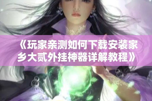 《玩家亲测如何下载安装家乡大贰外挂神器详解教程》