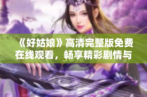 《好姑娘》高清完整版免费在线观看，畅享精彩剧情与感人故事