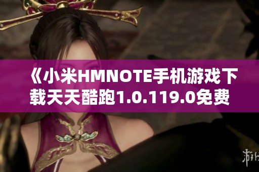 《小米HMNOTE手机游戏下载天天酷跑1.0.119.0免费版》