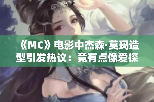 《MC》电影中杰森·莫玛造型引发热议：竟有点像爱探险的朵拉