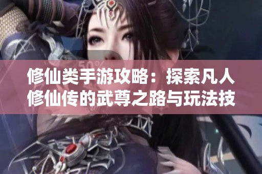 修仙类手游攻略：探索凡人修仙传的武尊之路与玩法技巧