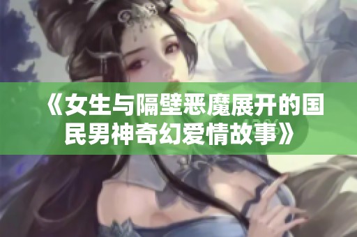 《女生与隔壁恶魔展开的国民男神奇幻爱情故事》