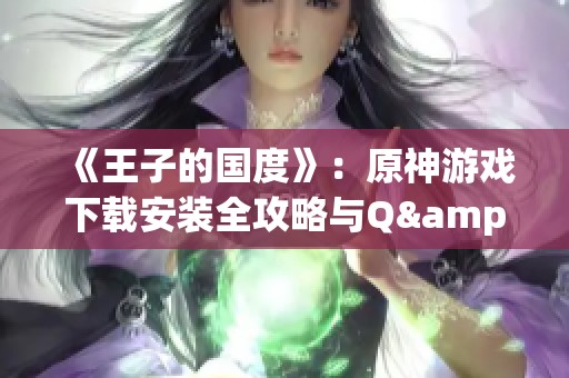 《王子的国度》：原神游戏下载安装全攻略与Q&A解答