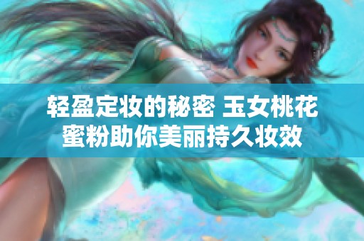 轻盈定妆的秘密 玉女桃花蜜粉助你美丽持久妆效