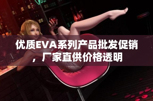 优质EVA系列产品批发促销，厂家直供价格透明