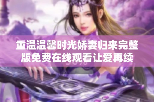 重温温馨时光娇妻归来完整版免费在线观看让爱再续