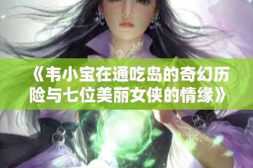 《韦小宝在通吃岛的奇幻历险与七位美丽女侠的情缘》