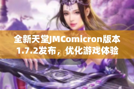 全新天堂JMComicron版本1.7.2发布，优化游戏体验与功能提升