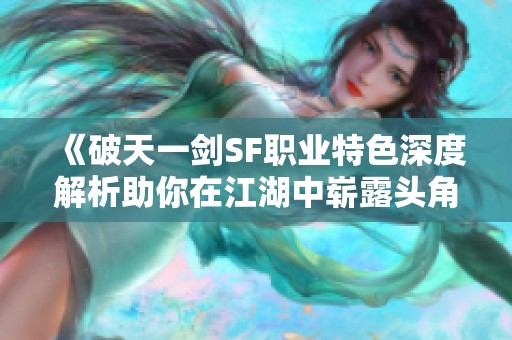 《破天一剑SF职业特色深度解析助你在江湖中崭露头角》