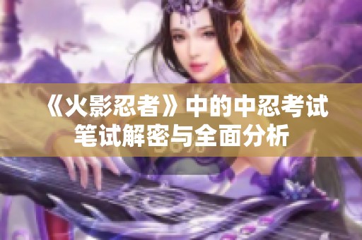 《火影忍者》中的中忍考试笔试解密与全面分析