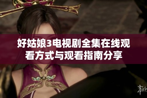 好姑娘3电视剧全集在线观看方式与观看指南分享