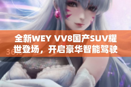 全新WEY VV8国产SUV耀世登场，开启豪华智能驾驶新篇章