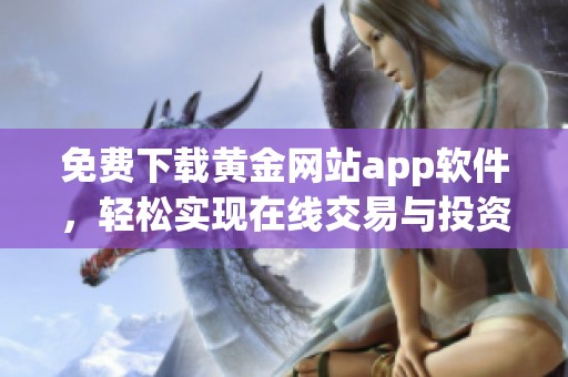 免费下载黄金网站app软件，轻松实现在线交易与投资