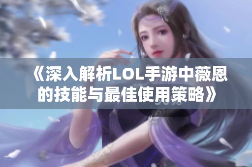 《深入解析LOL手游中薇恩的技能与最佳使用策略》