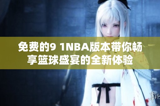 免费的9 1NBA版本带你畅享篮球盛宴的全新体验