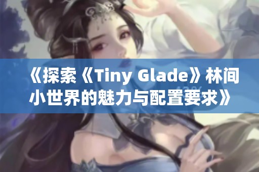 《探索《Tiny Glade》林间小世界的魅力与配置要求》