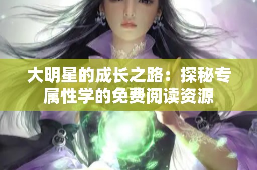 大明星的成长之路：探秘专属性学的免费阅读资源