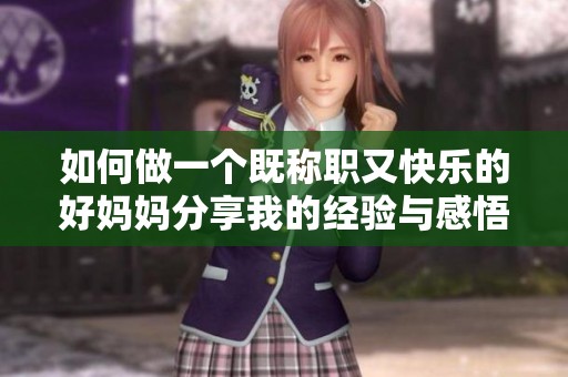 如何做一个既称职又快乐的好妈妈分享我的经验与感悟