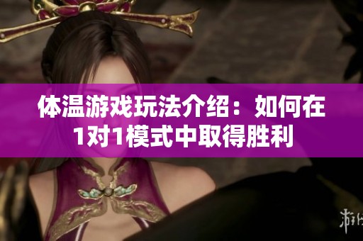 体温游戏玩法介绍：如何在1对1模式中取得胜利