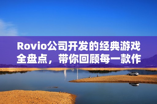 Rovio公司开发的经典游戏全盘点，带你回顾每一款作品