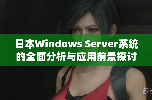 日本Windows Server系统的全面分析与应用前景探讨