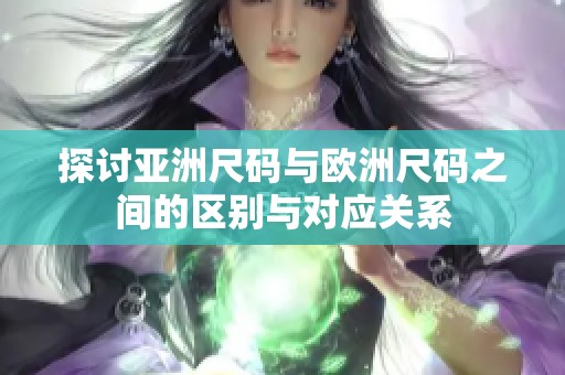 探讨亚洲尺码与欧洲尺码之间的区别与对应关系