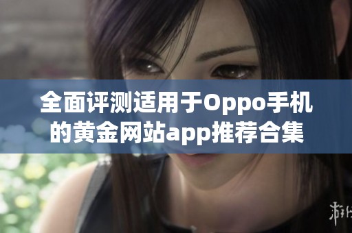 全面评测适用于Oppo手机的黄金网站app推荐合集
