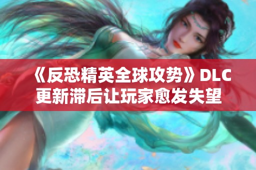 《反恐精英全球攻势》DLC更新滞后让玩家愈发失望