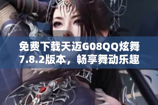 免费下载天迈G08QQ炫舞7.8.2版本，畅享舞动乐趣