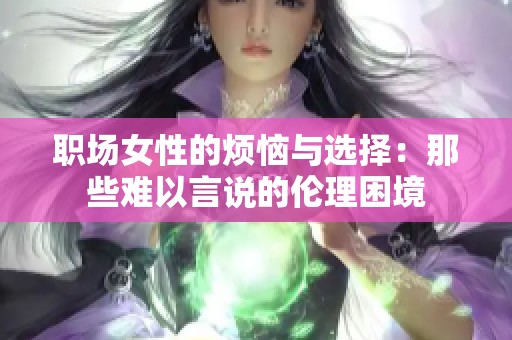 职场女性的烦恼与选择：那些难以言说的伦理困境