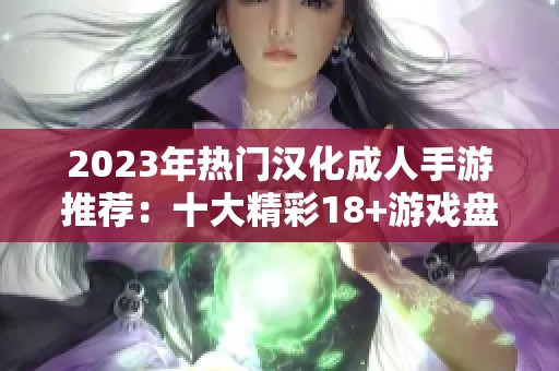 2023年热门汉化成人手游推荐：十大精彩18+游戏盘点