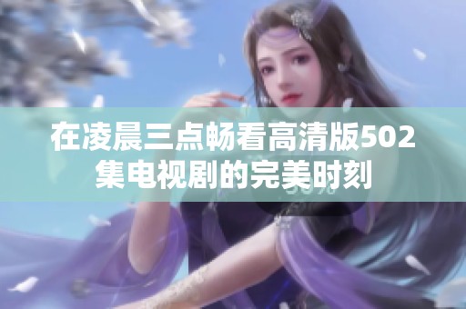 在凌晨三点畅看高清版502集电视剧的完美时刻