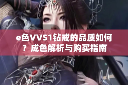 e色VVS1钻戒的品质如何？成色解析与购买指南