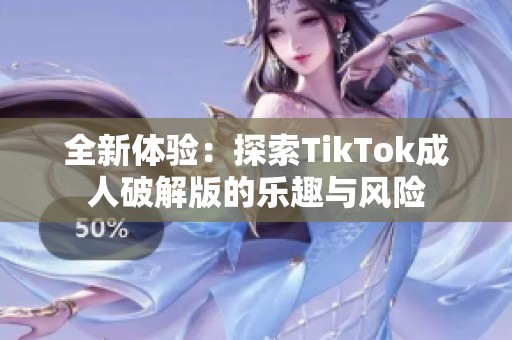 全新体验：探索TikTok成人破解版的乐趣与风险