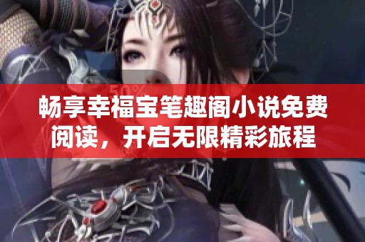 畅享幸福宝笔趣阁小说免费阅读，开启无限精彩旅程