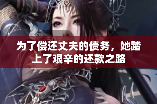 为了偿还丈夫的债务，她踏上了艰辛的还款之路