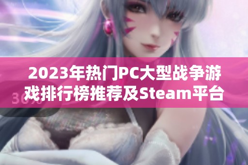 2023年热门PC大型战争游戏排行榜推荐及Steam平台最佳战争手游解析