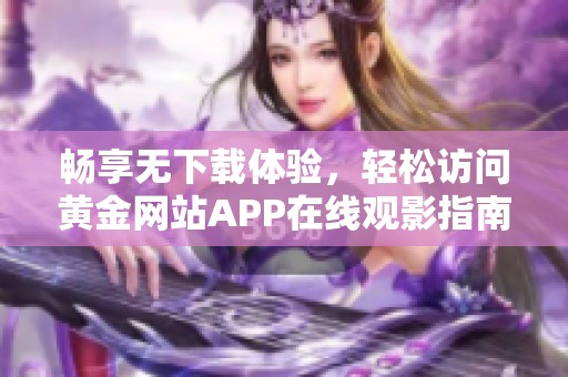 畅享无下载体验，轻松访问黄金网站APP在线观影指南