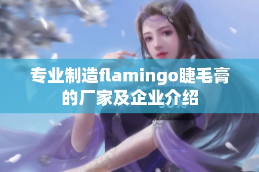 专业制造flamingo睫毛膏的厂家及企业介绍