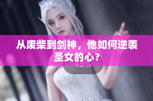 从废柴到剑神，他如何逆袭圣女的心？