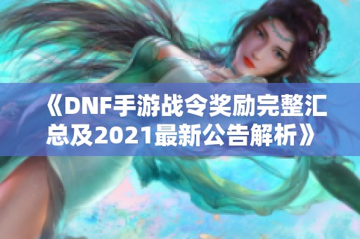 《DNF手游战令奖励完整汇总及2021最新公告解析》