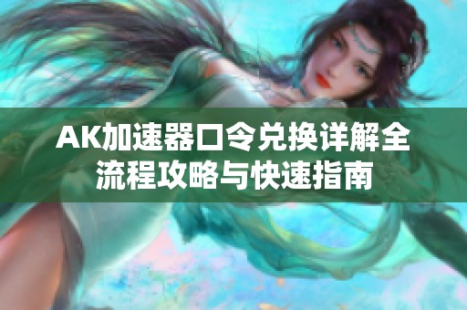 AK加速器口令兑换详解全流程攻略与快速指南