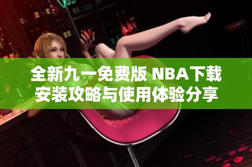 全新九一免费版 NBA下载安装攻略与使用体验分享