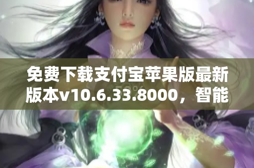 免费下载支付宝苹果版最新版本v10.6.33.8000，智能生活助手来袭