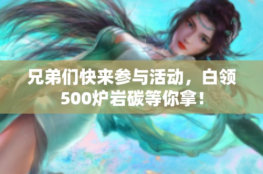 兄弟们快来参与活动，白领500炉岩碳等你拿！