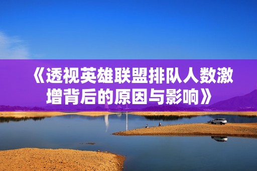 《透视英雄联盟排队人数激增背后的原因与影响》