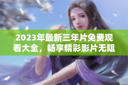 2023年最新三年片免费观看大全，畅享精彩影片无阻碍