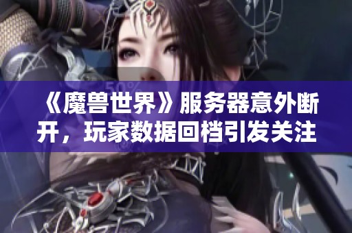 《魔兽世界》服务器意外断开，玩家数据回档引发关注与讨论