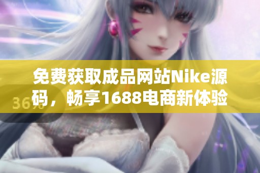 免费获取成品网站Nike源码，畅享1688电商新体验