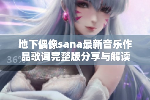 地下偶像sana最新音乐作品歌词完整版分享与解读